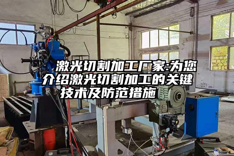   激光切割加工廠家:為您介紹激光切割加工的關鍵技術及防范措施  