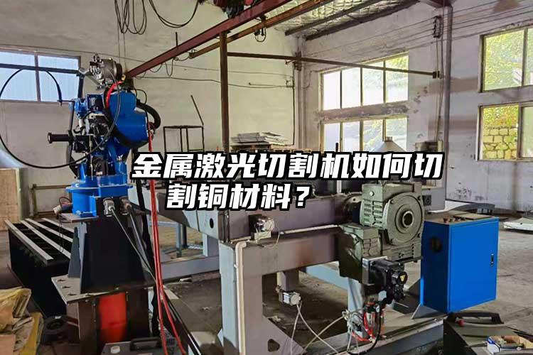   金屬激光切割機如何切割銅材料？  