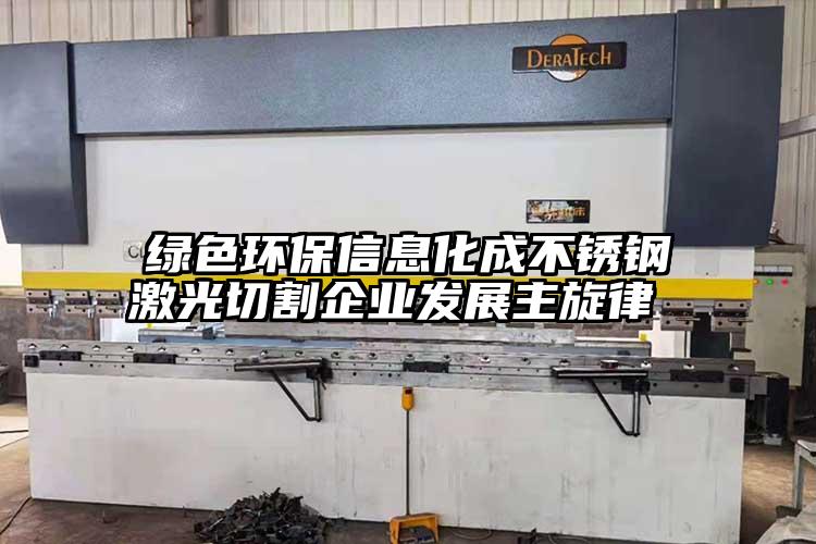 綠色環(huán)保信息化成不銹鋼激光切割企業(yè)發(fā)展主旋律 