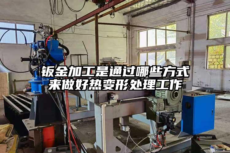 鈑金加工是通過哪些方式來做好熱變形處理工作